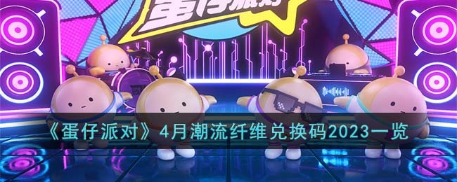 蛋仔派对兑换码2023年4月最新合集_蛋仔派对兑换码有什么