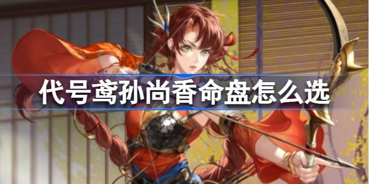 代号鸢孙尚香单体命盘攻略-代号鸢孙尚香群攻命盘攻略